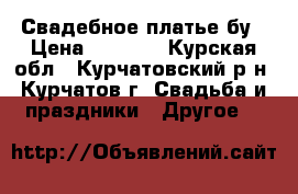 Свадебное платье бу › Цена ­ 3 000 - Курская обл., Курчатовский р-н, Курчатов г. Свадьба и праздники » Другое   